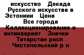 1.1) искусство : Декада Русского искусства в Эстониии › Цена ­ 1 589 - Все города Коллекционирование и антиквариат » Значки   . Татарстан респ.,Чистопольский р-н